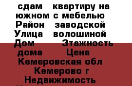 сдам 1 квартиру на южном с мебелью › Район ­ заводской › Улица ­ волошиной › Дом ­ 31 › Этажность дома ­ 5 › Цена ­ 9 - Кемеровская обл., Кемерово г. Недвижимость » Квартиры аренда   